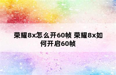 荣耀8x怎么开60帧 荣耀8x如何开启60帧